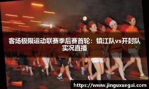 客场极限运动联赛季后赛首轮：镇江队vs开封队实况直播