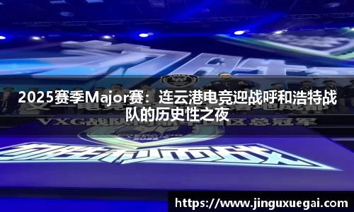 2025赛季Major赛：连云港电竞迎战呼和浩特战队的历史性之夜