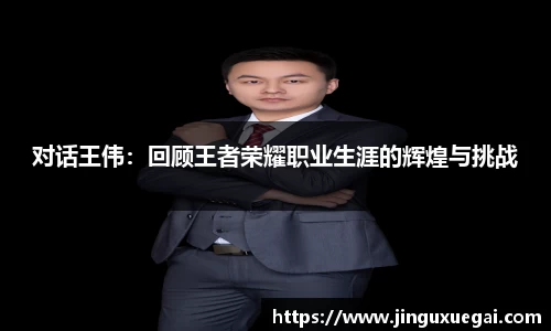 对话王伟：回顾王者荣耀职业生涯的辉煌与挑战