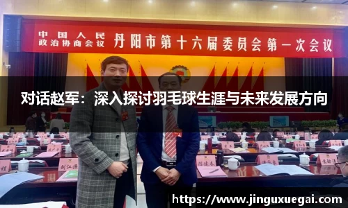 对话赵军：深入探讨羽毛球生涯与未来发展方向