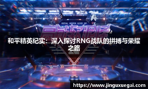 和平精英纪实：深入探讨RNG战队的拼搏与荣耀之路