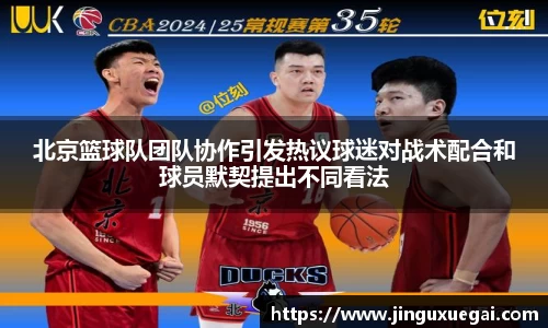 北京篮球队团队协作引发热议球迷对战术配合和球员默契提出不同看法