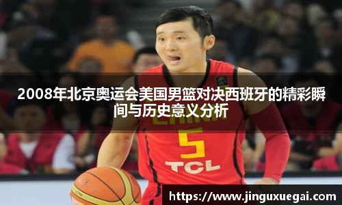 2008年北京奥运会美国男篮对决西班牙的精彩瞬间与历史意义分析
