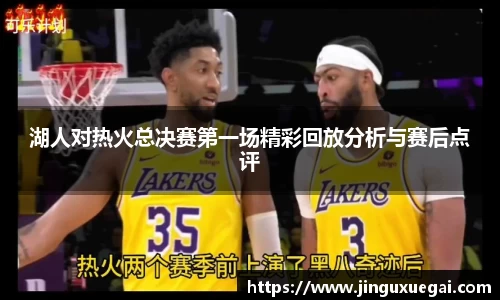 湖人对热火总决赛第一场精彩回放分析与赛后点评