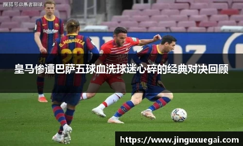 皇马惨遭巴萨五球血洗球迷心碎的经典对决回顾