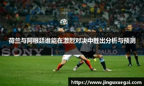 荷兰与阿根廷谁能在激烈对决中胜出分析与预测